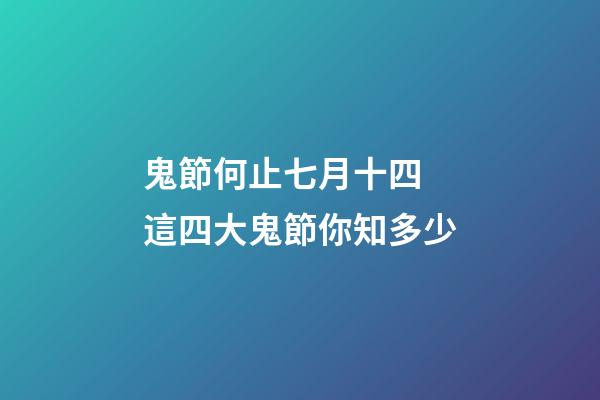 鬼節何止七月十四 這四大鬼節你知多少